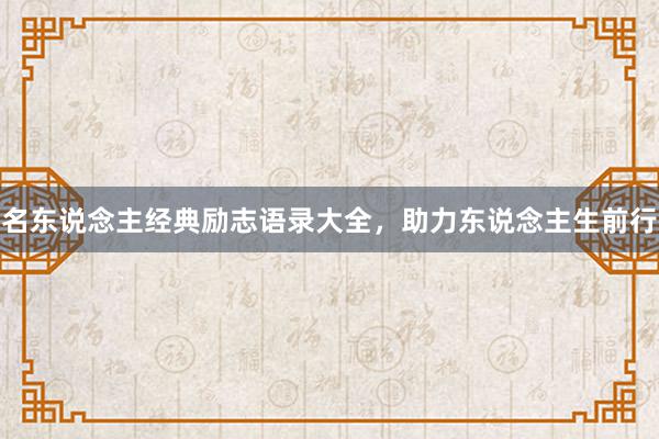 名东说念主经典励志语录大全，助力东说念主生前行