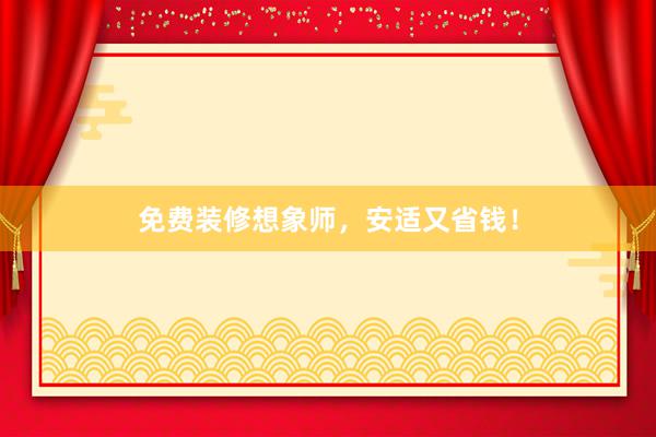 免费装修想象师，安适又省钱！