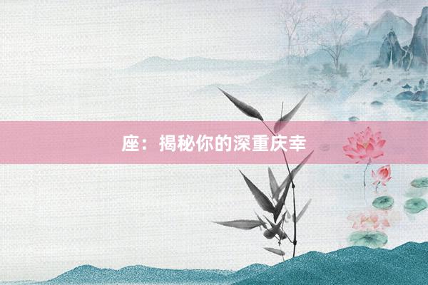 座：揭秘你的深重庆幸