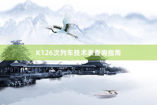K126次列车技术表查询指南