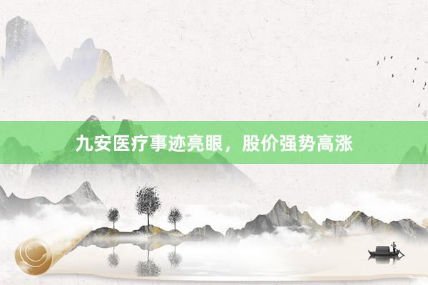 九安医疗事迹亮眼,股价强势高涨