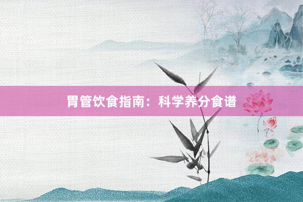 胃管饮食指南：科学养分食谱