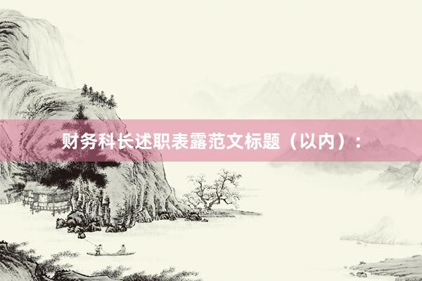 财务科长述职表露范文标题（以内）：